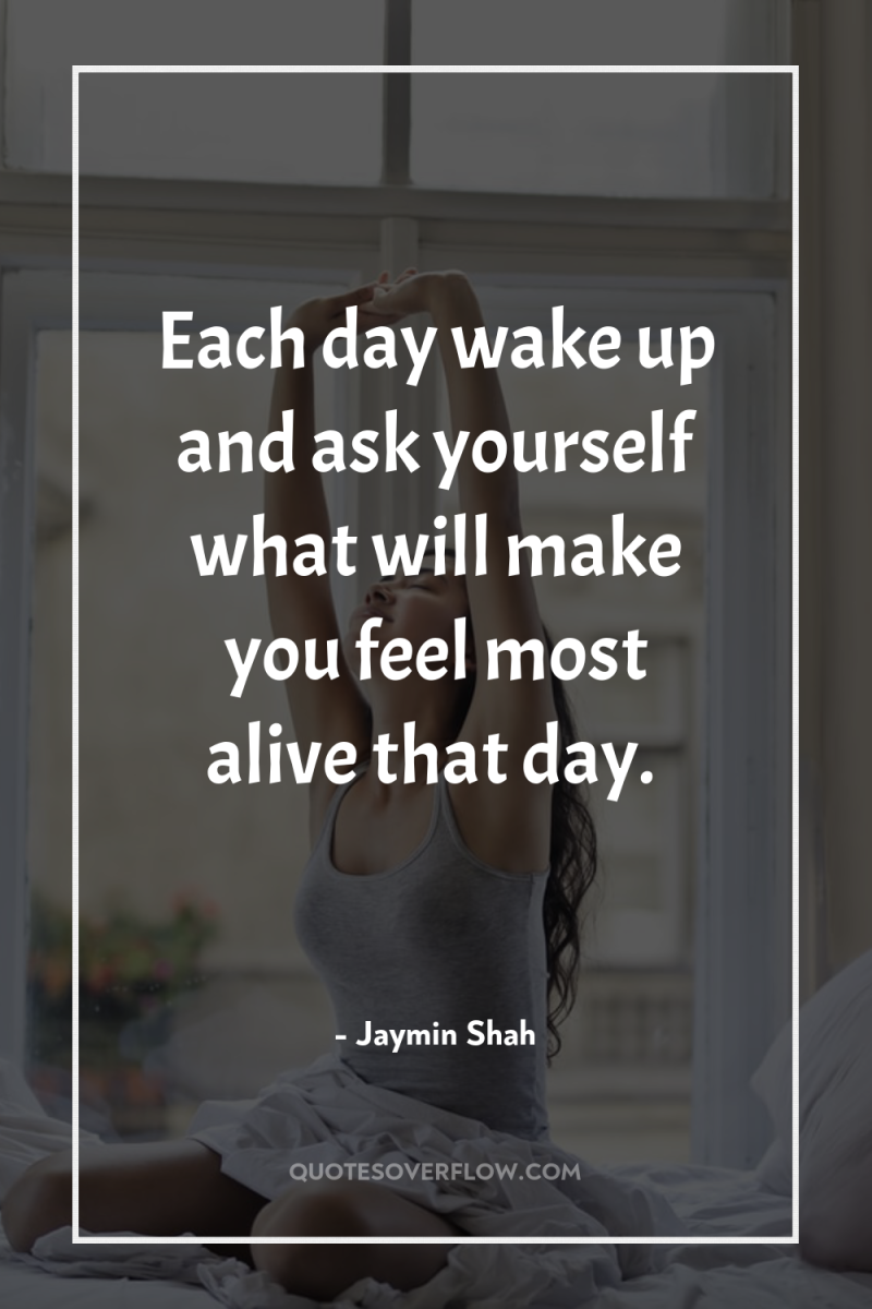 Each day wake up and ask yourself what will make...