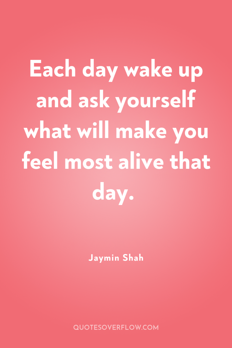 Each day wake up and ask yourself what will make...