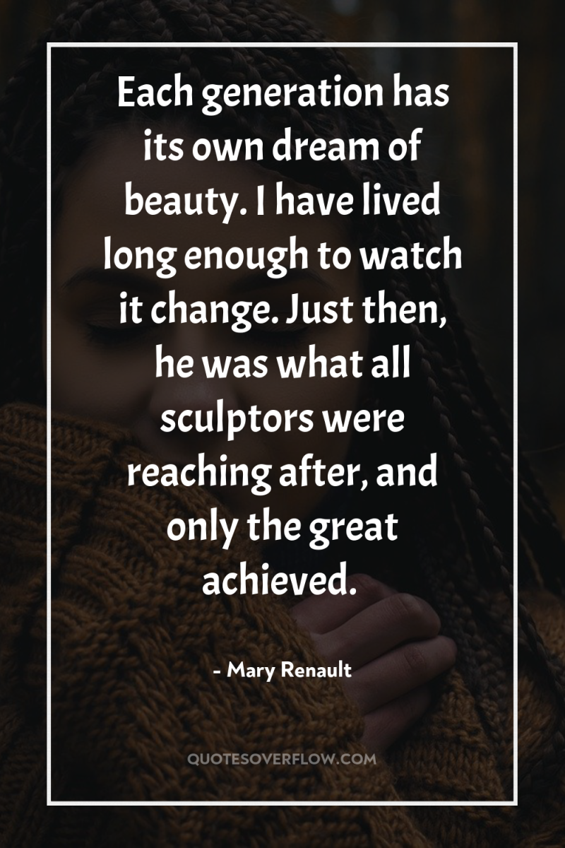 Each generation has its own dream of beauty. I have...