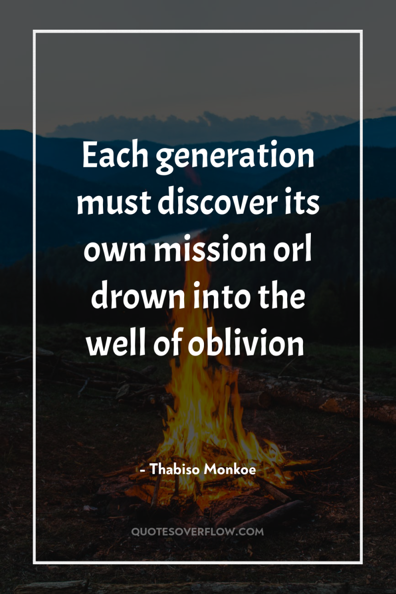 Each generation must discover its own mission orl drown into...