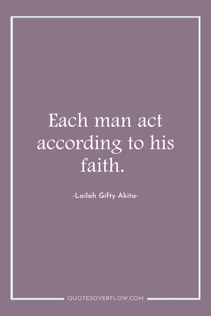 Each man act according to his faith. 