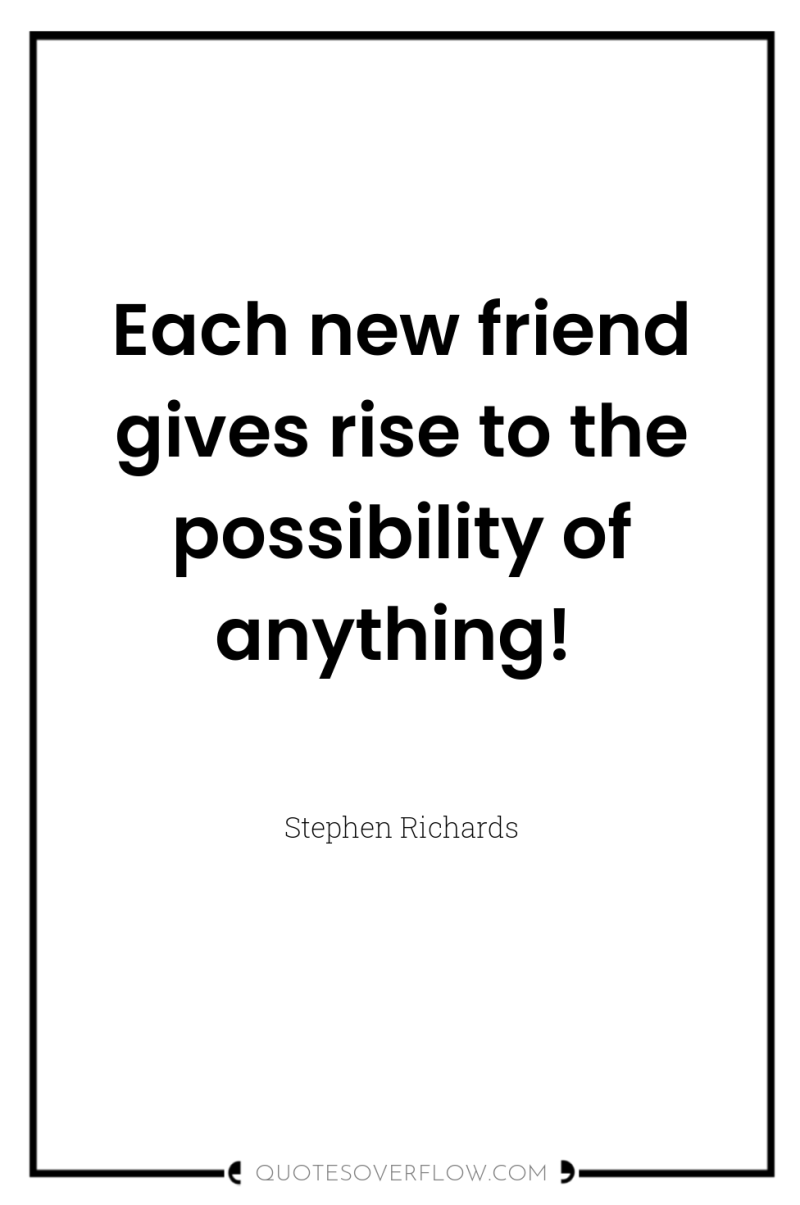 Each new friend gives rise to the possibility of anything! 