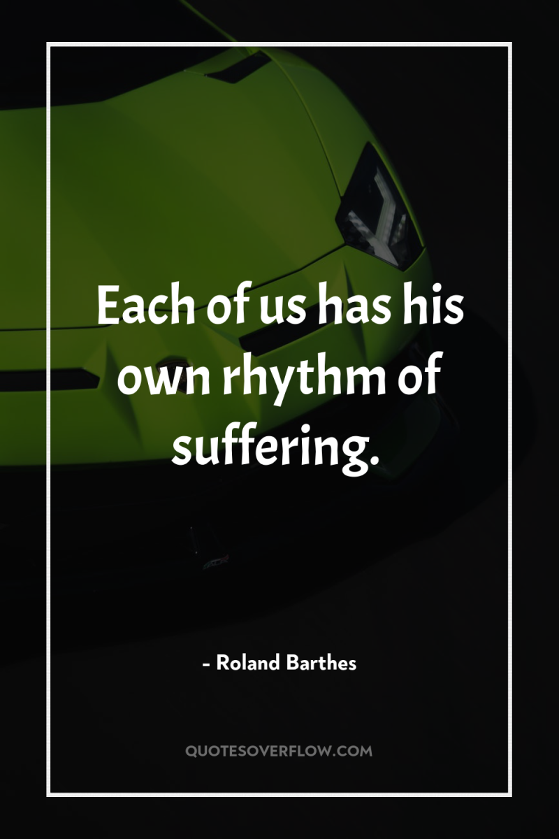 Each of us has his own rhythm of suffering. 