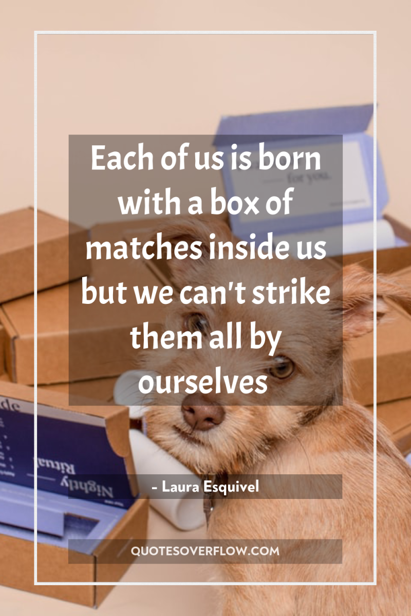 Each of us is born with a box of matches...