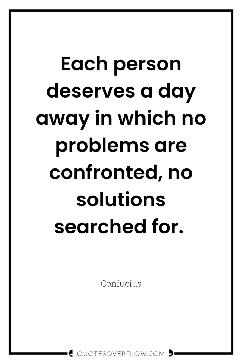 Each person deserves a day away in which no problems...