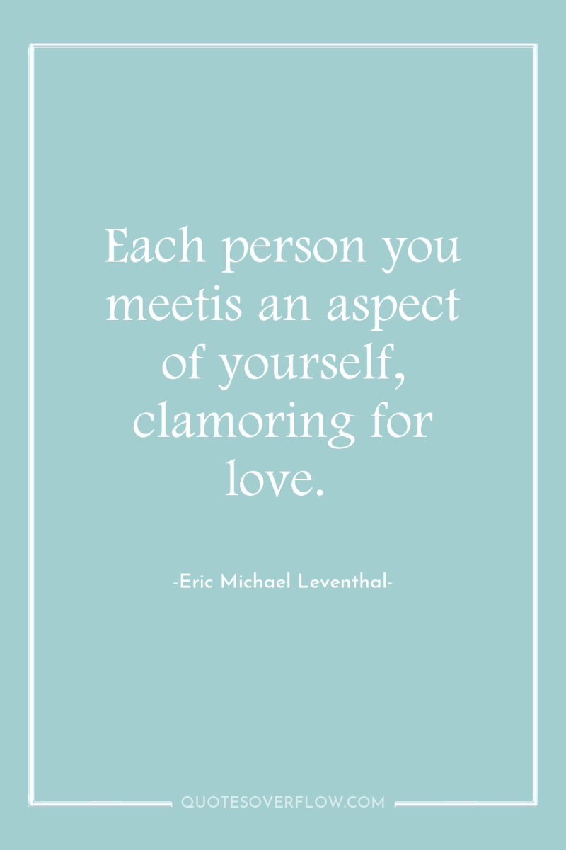 Each person you meetis an aspect of yourself, clamoring for...