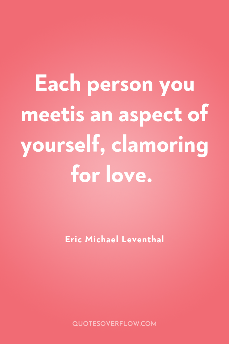 Each person you meetis an aspect of yourself, clamoring for...