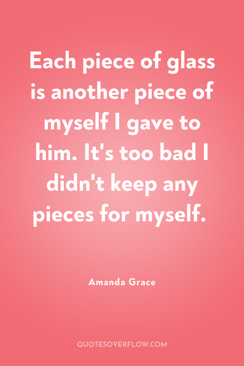 Each piece of glass is another piece of myself I...