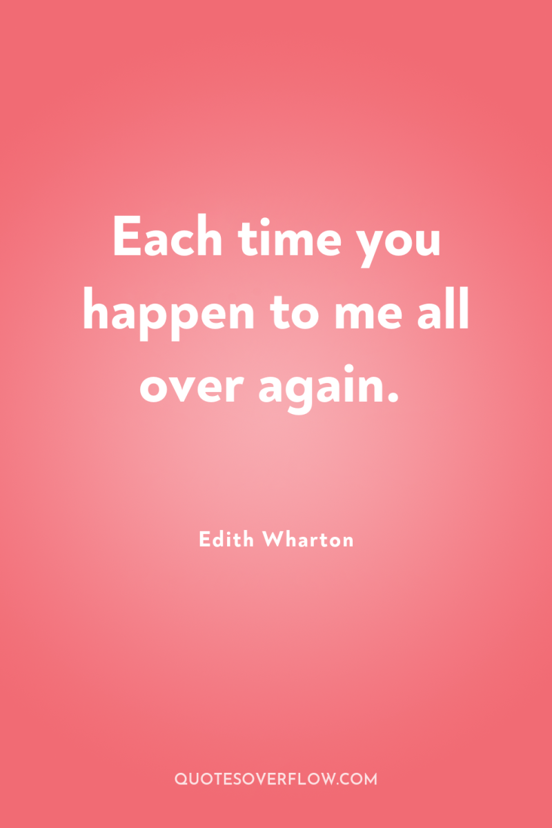 Each time you happen to me all over again. 