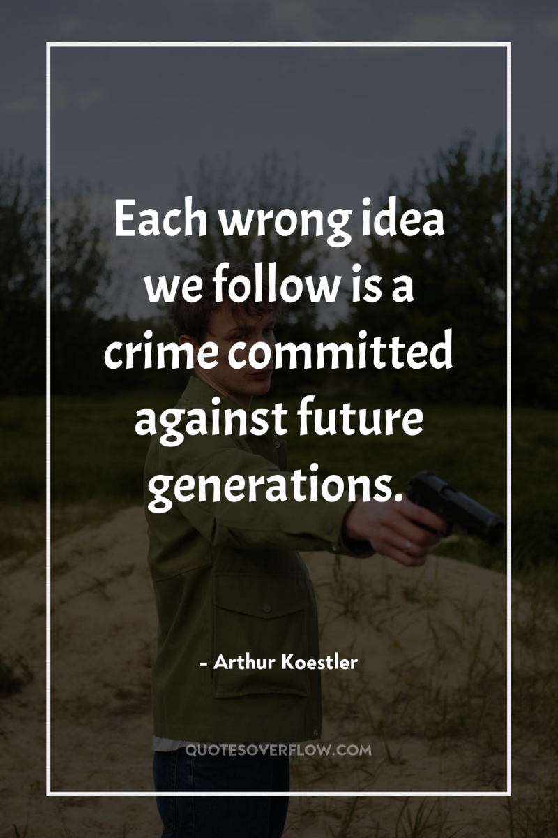 Each wrong idea we follow is a crime committed against...