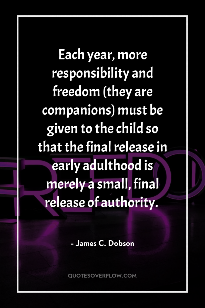 Each year, more responsibility and freedom (they are companions) must...