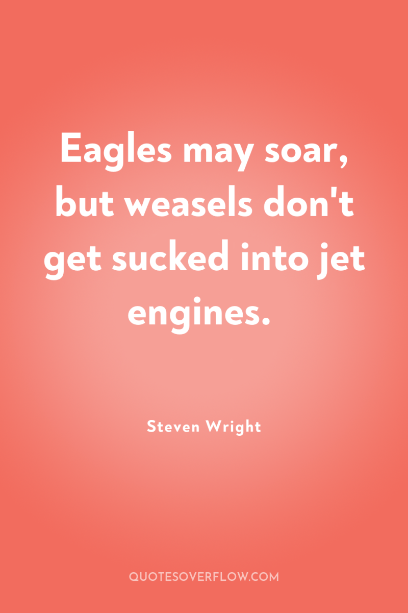 Eagles may soar, but weasels don't get sucked into jet...