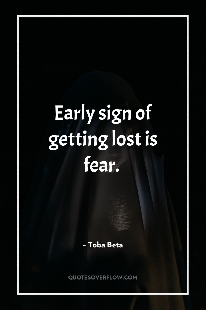 Early sign of getting lost is fear. 