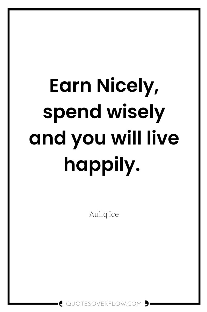 Earn Nicely, spend wisely and you will live happily. 
