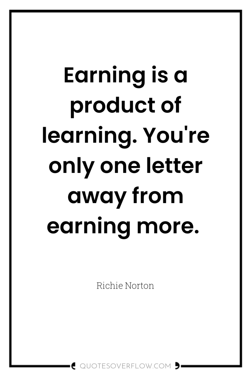 Earning is a product of learning. You're only one letter...