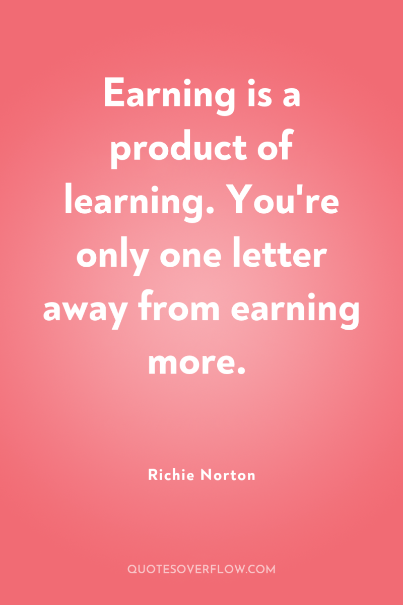 Earning is a product of learning. You're only one letter...