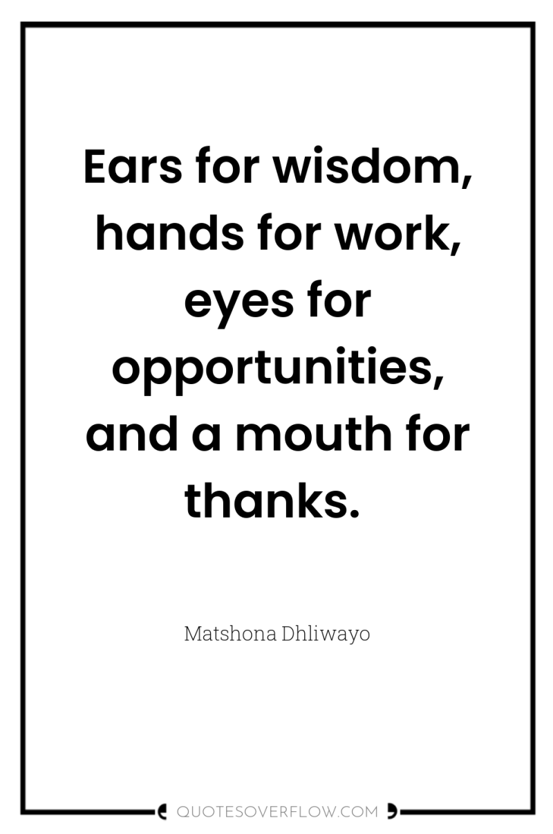 Ears for wisdom, hands for work, eyes for opportunities, and...