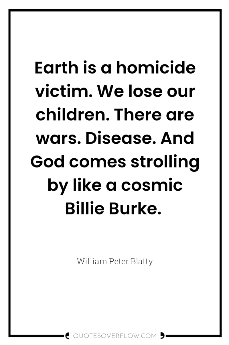 Earth is a homicide victim. We lose our children. There...