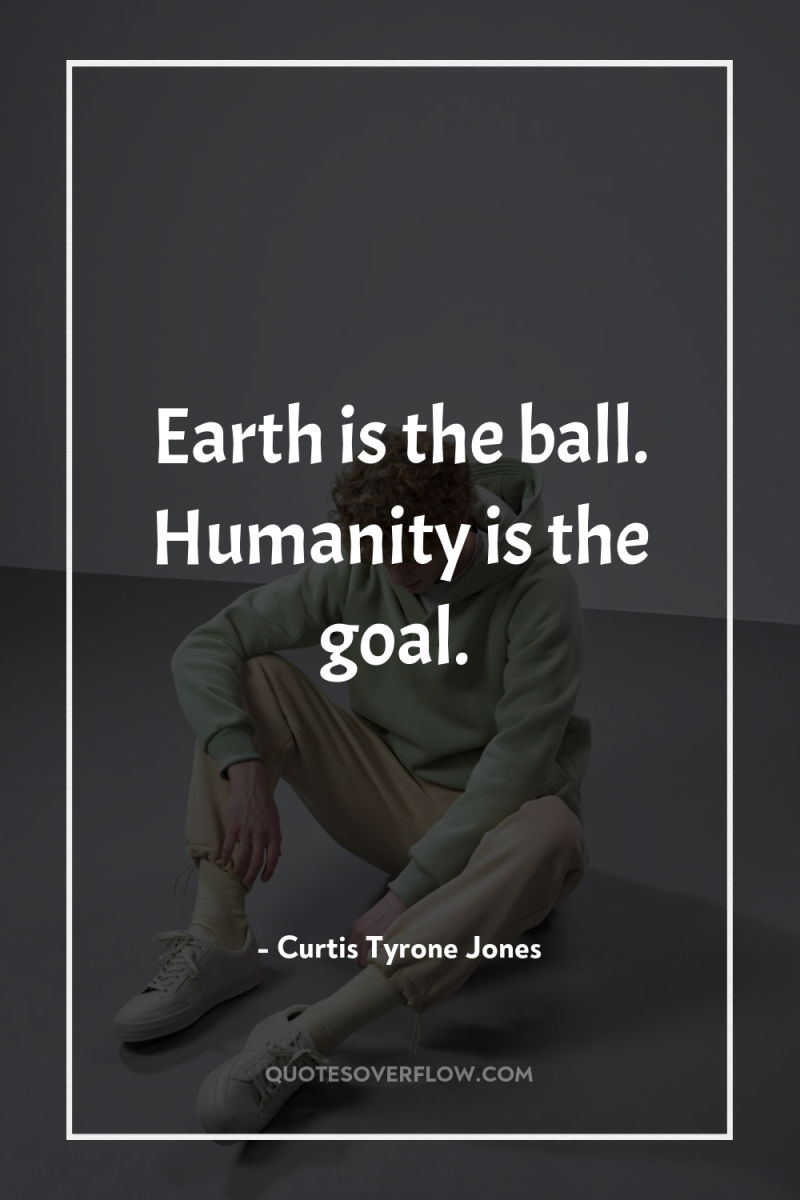 Earth is the ball. Humanity is the goal. 