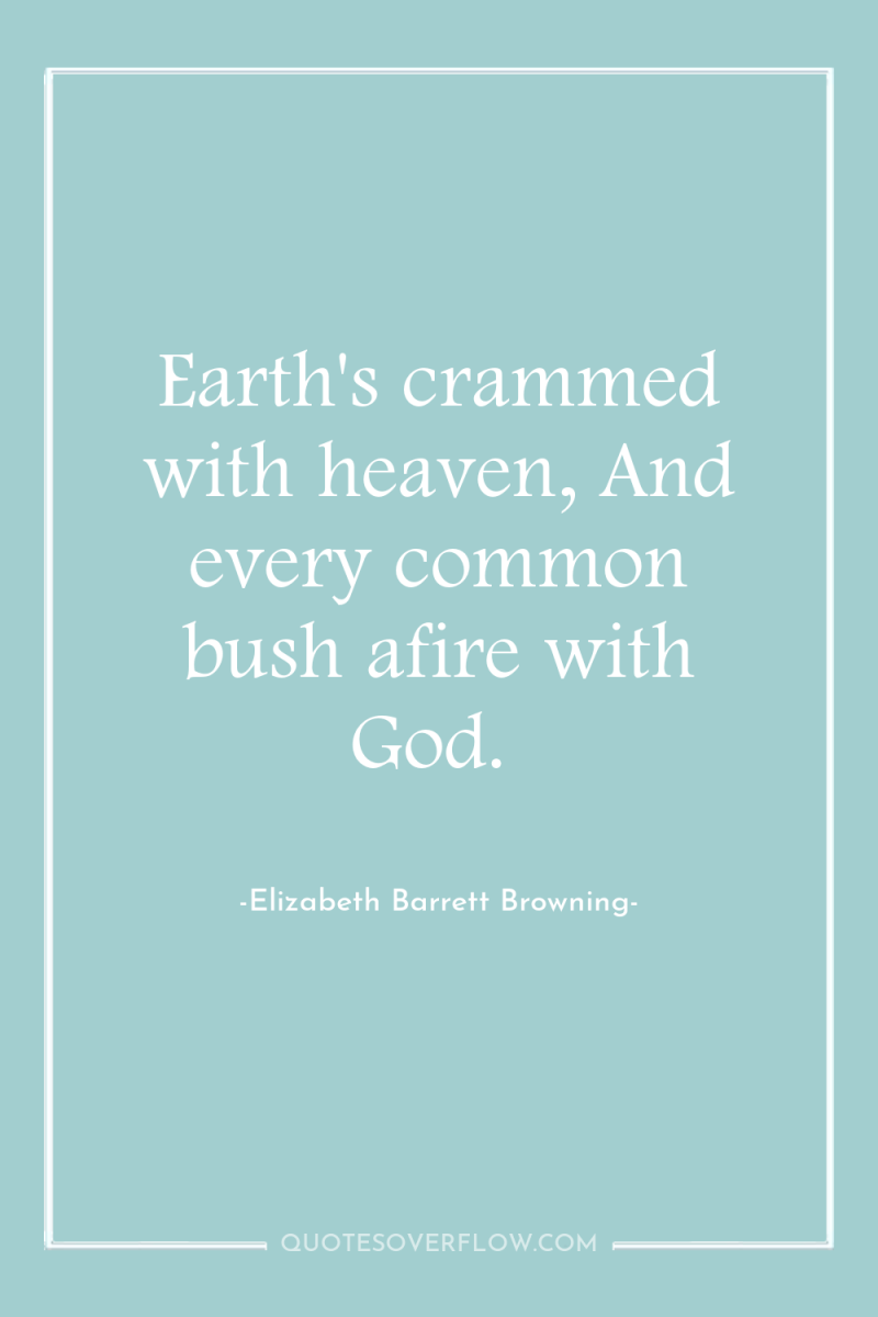 Earth's crammed with heaven, And every common bush afire with...