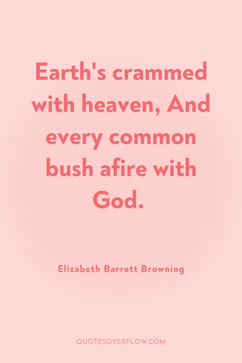 Earth's crammed with heaven, And every common bush afire with...