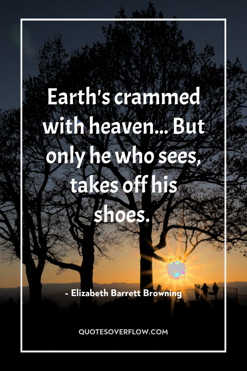 Earth's crammed with heaven... But only he who sees, takes...