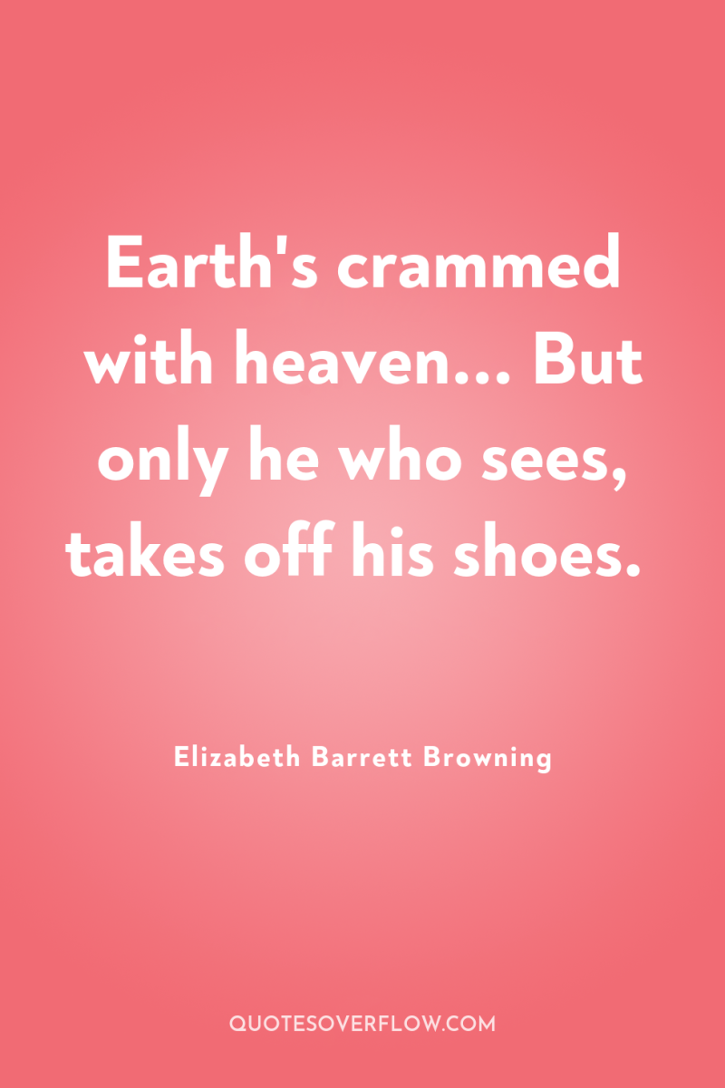 Earth's crammed with heaven... But only he who sees, takes...