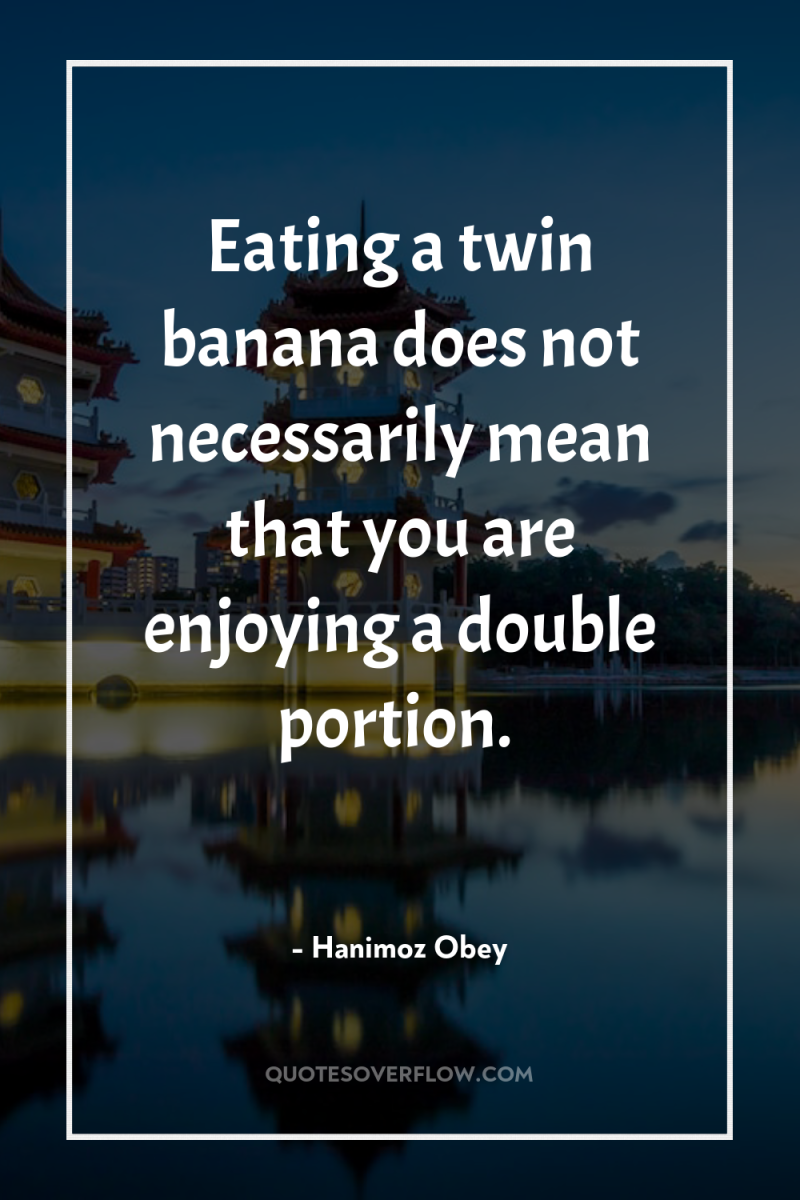 Eating a twin banana does not necessarily mean that you...