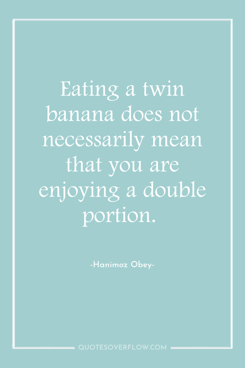 Eating a twin banana does not necessarily mean that you...