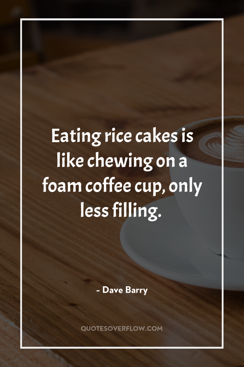 Eating rice cakes is like chewing on a foam coffee...