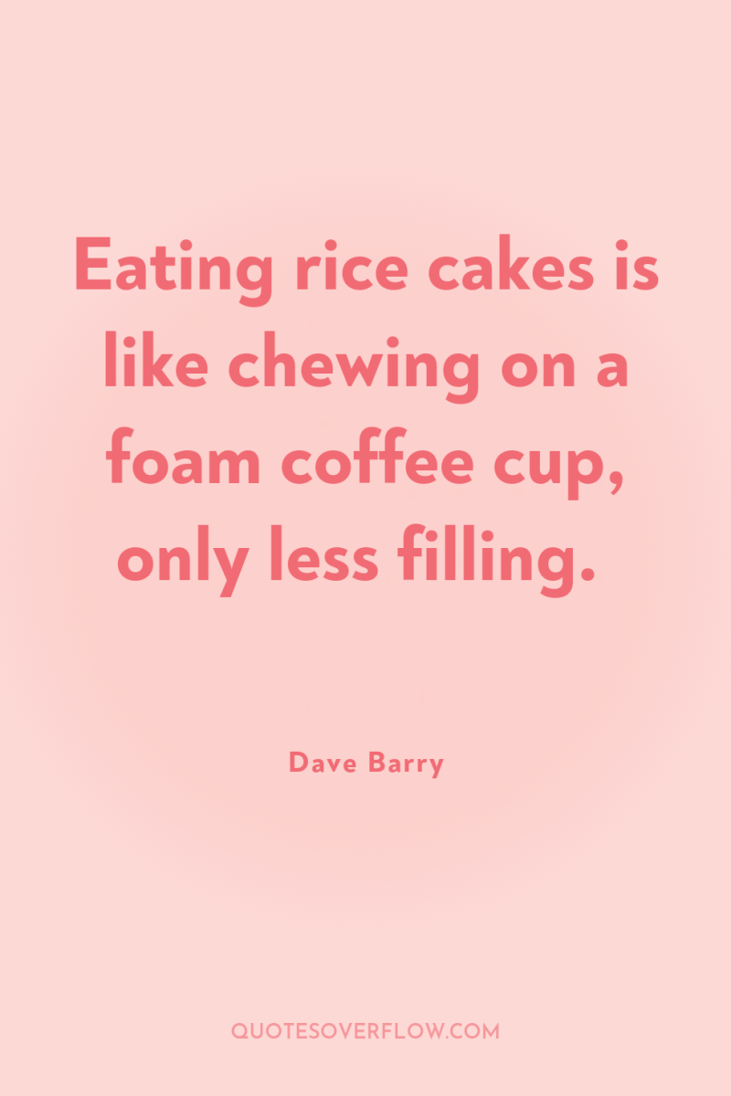 Eating rice cakes is like chewing on a foam coffee...