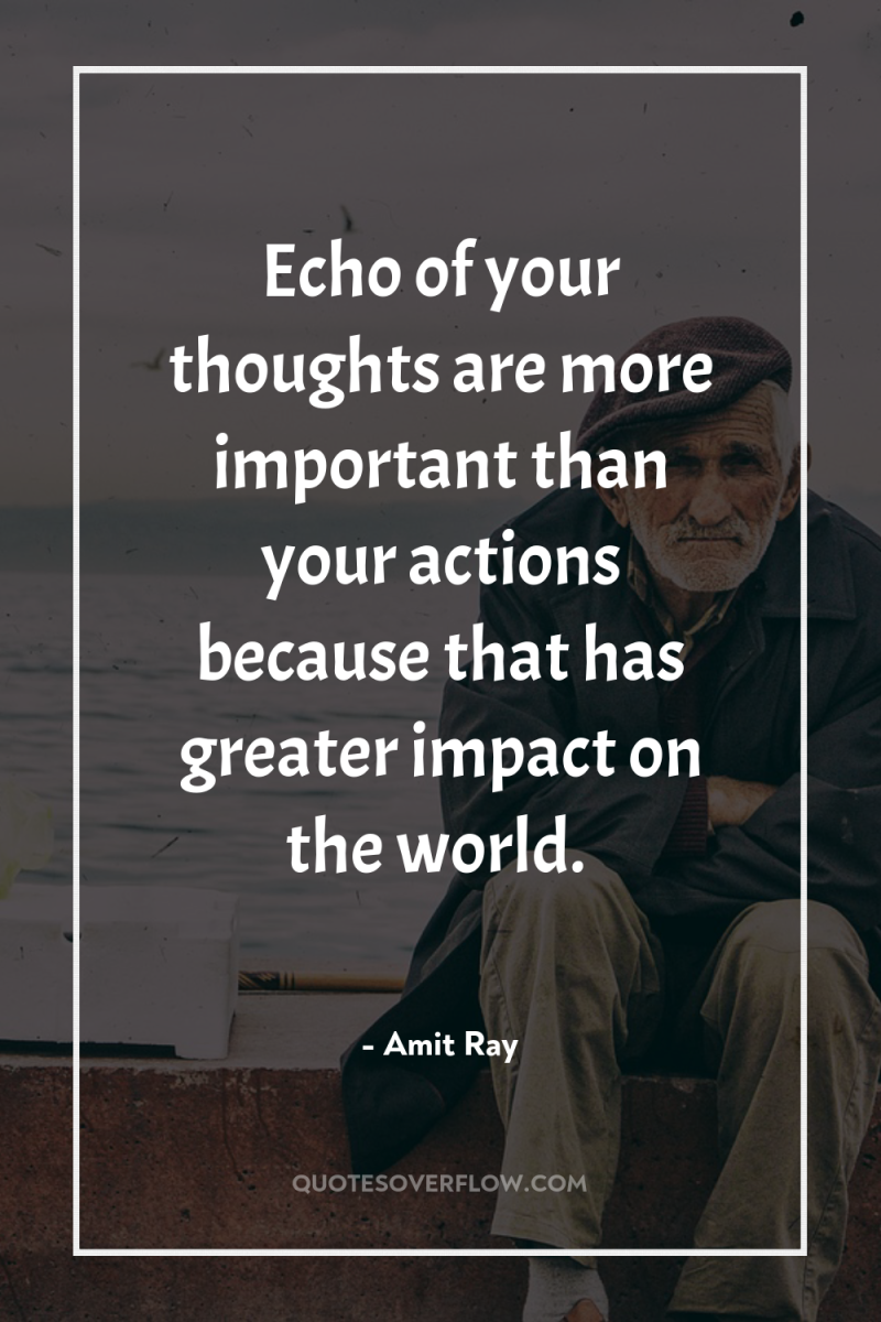Echo of your thoughts are more important than your actions...