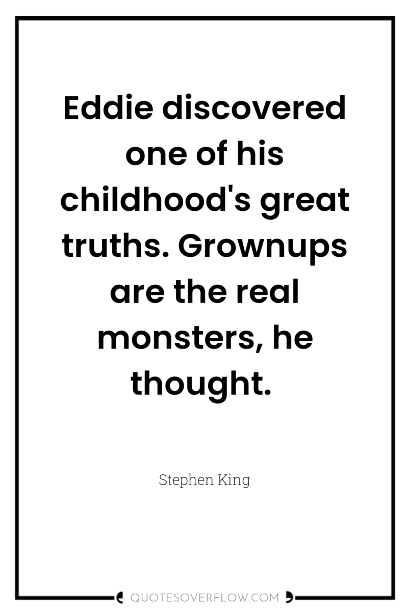 Eddie discovered one of his childhood's great truths. Grownups are...