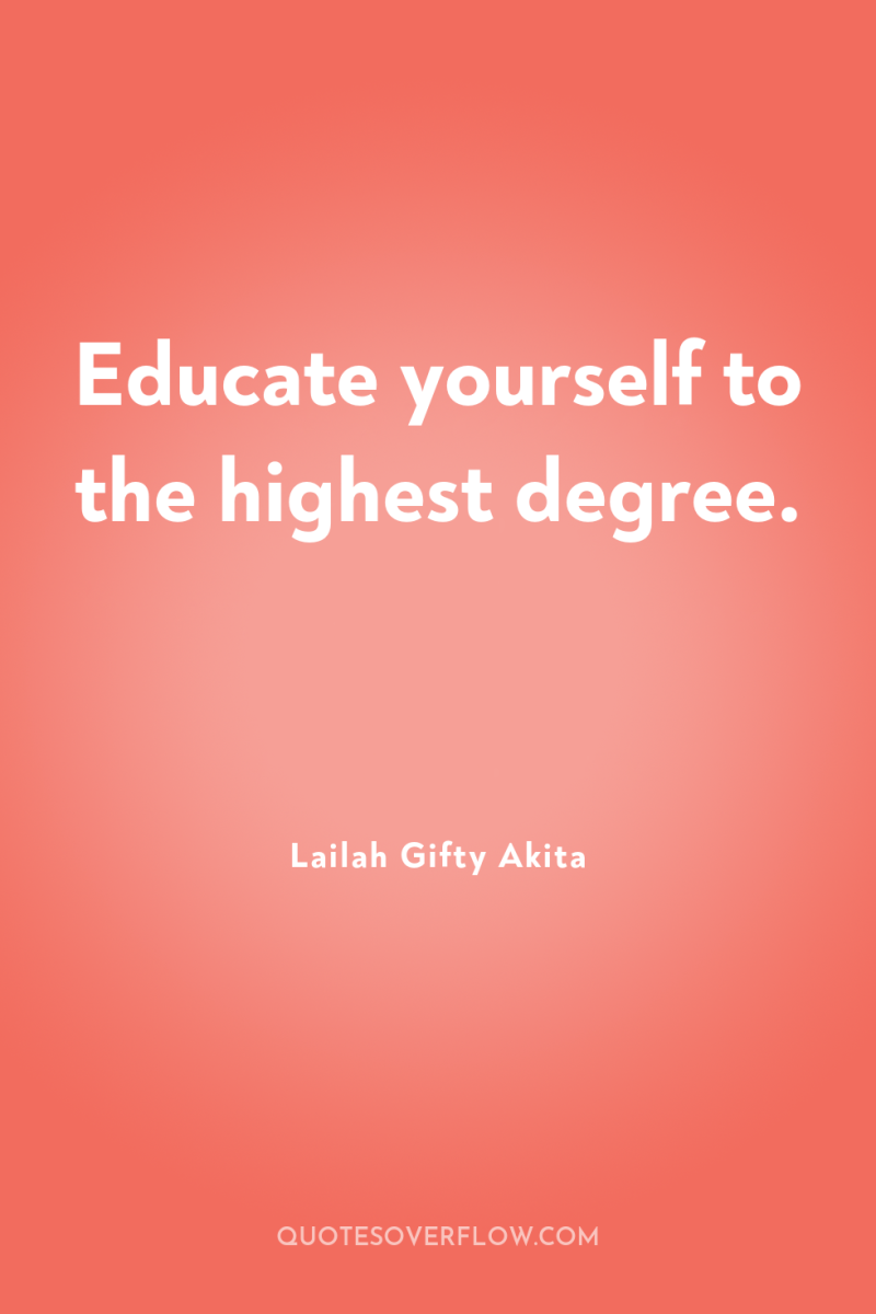 Educate yourself to the highest degree. 