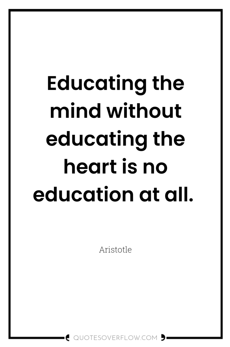 Educating the mind without educating the heart is no education...