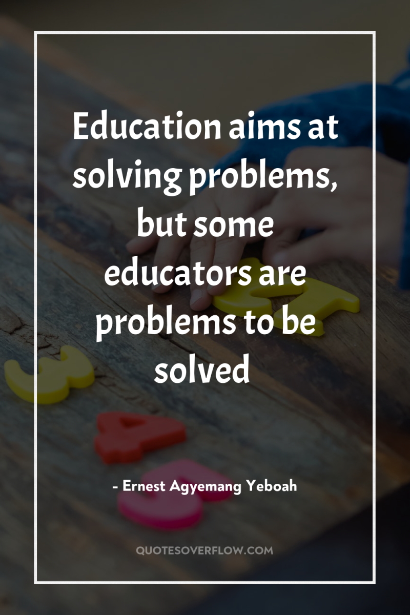 Education aims at solving problems, but some educators are problems...