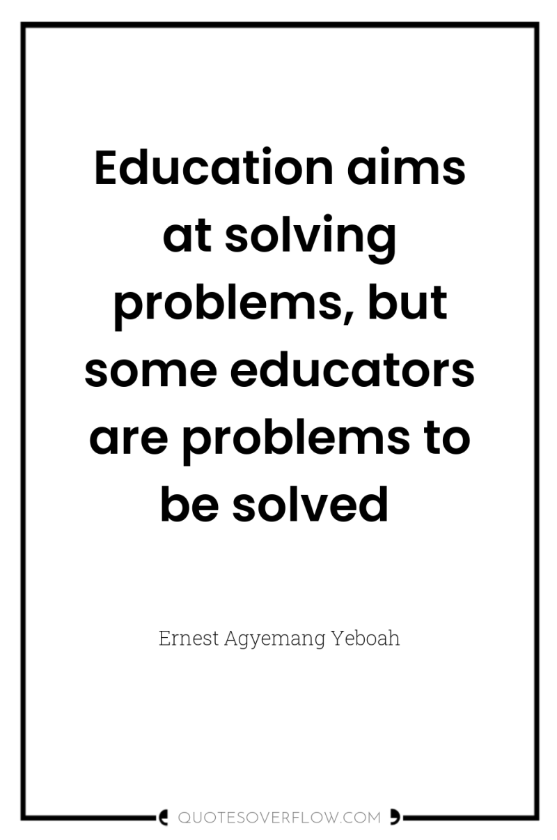 Education aims at solving problems, but some educators are problems...