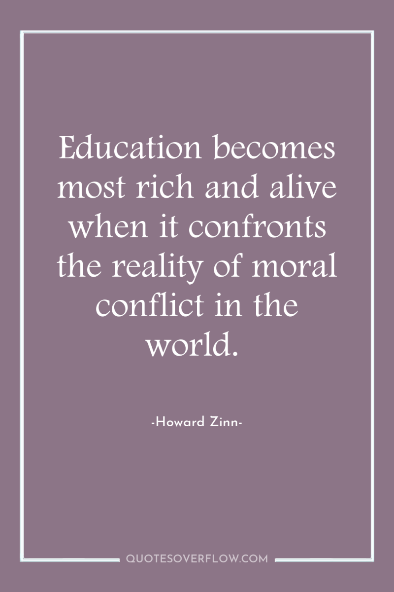 Education becomes most rich and alive when it confronts the...