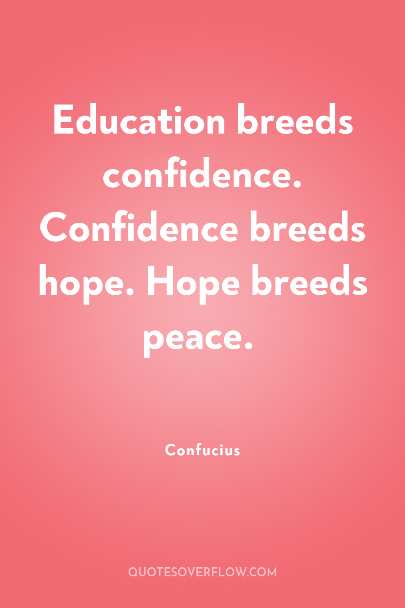 Education breeds confidence. Confidence breeds hope. Hope breeds peace. 