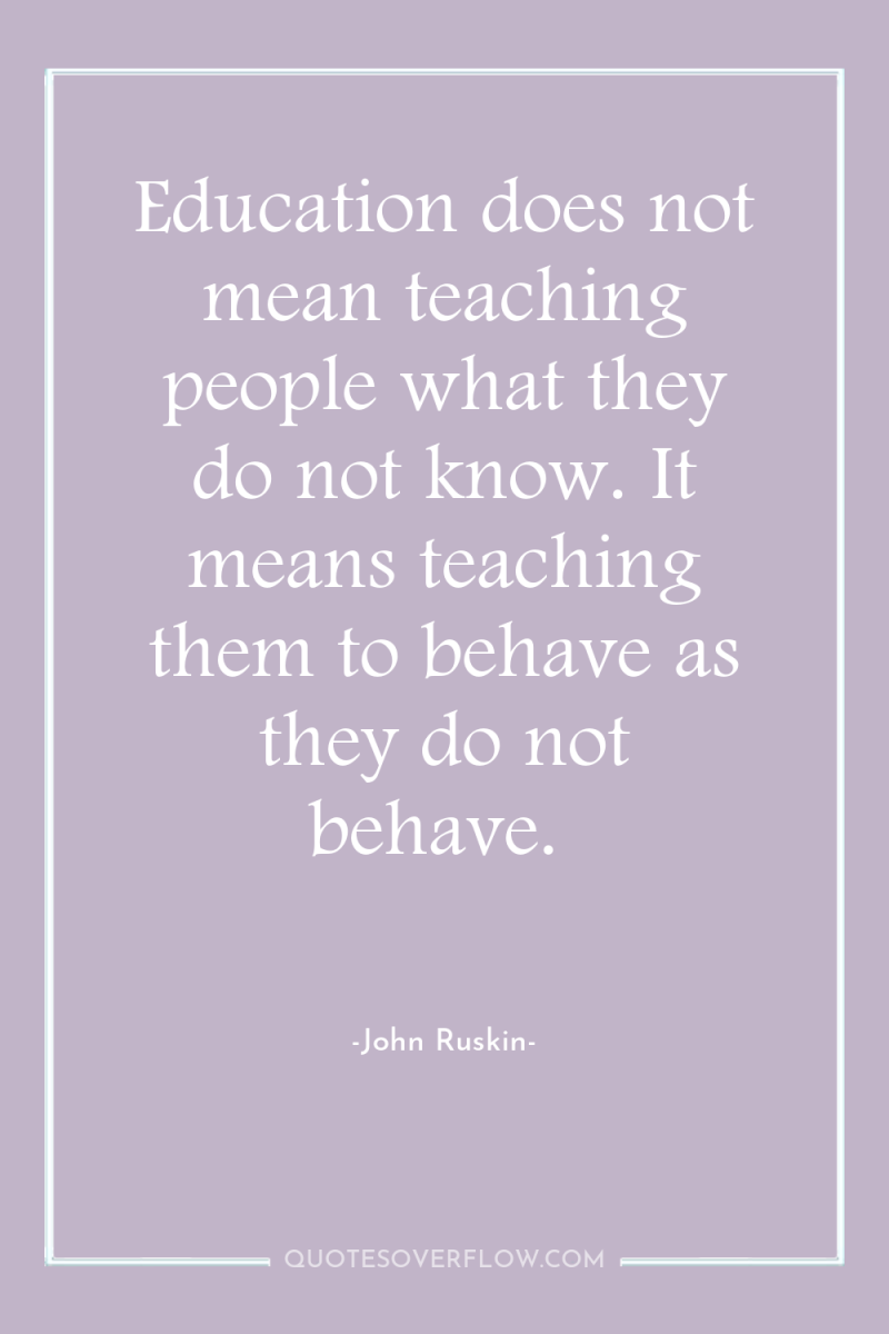 Education does not mean teaching people what they do not...
