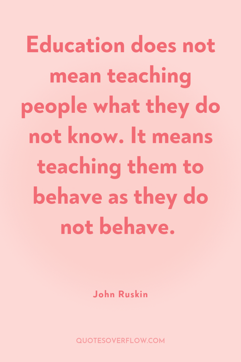 Education does not mean teaching people what they do not...
