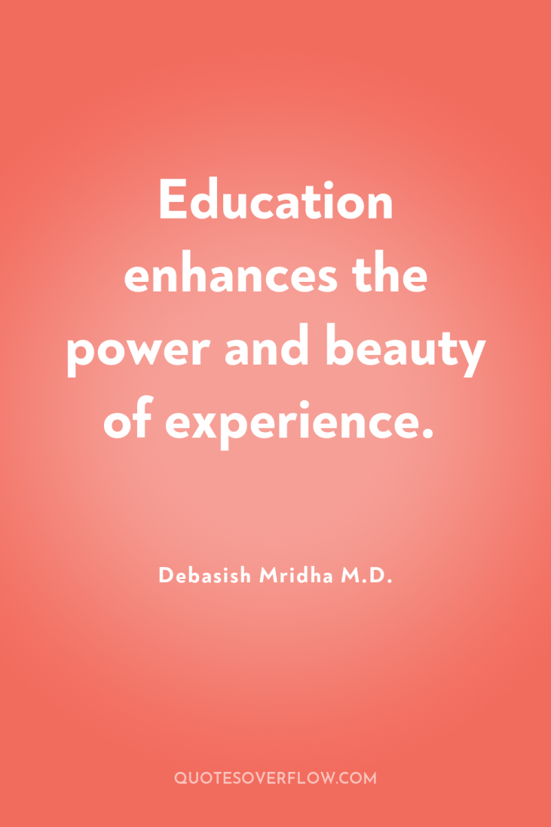 Education enhances the power and beauty of experience. 