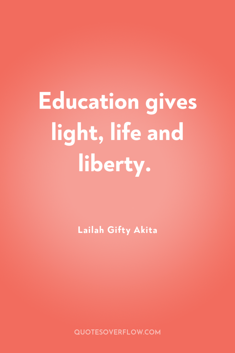 Education gives light, life and liberty. 