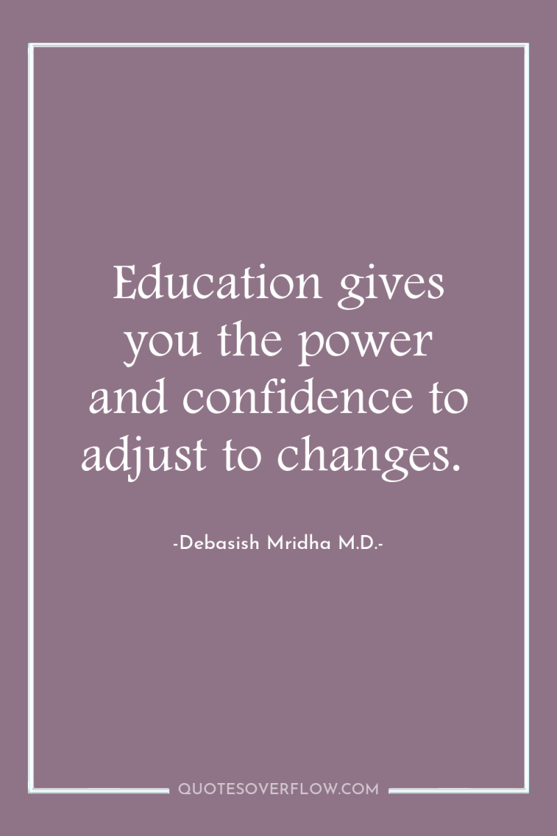 Education gives you the power and confidence to adjust to...