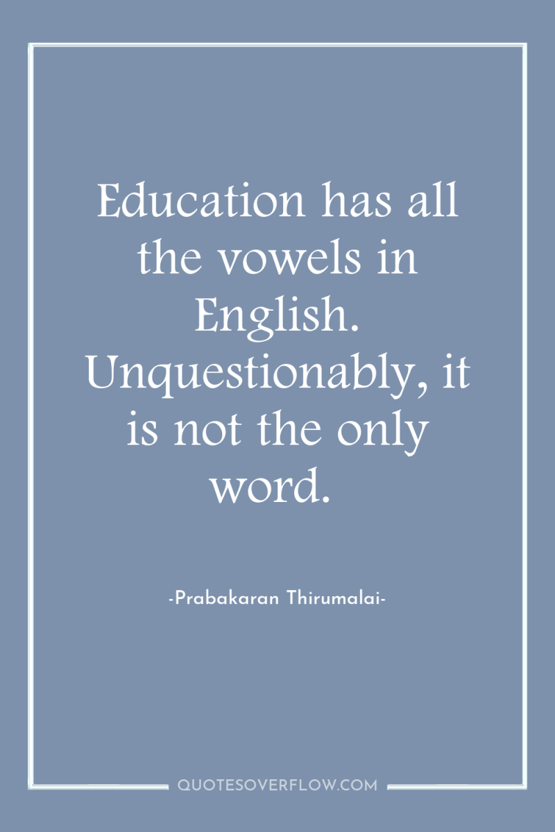 Education has all the vowels in English. Unquestionably, it is...