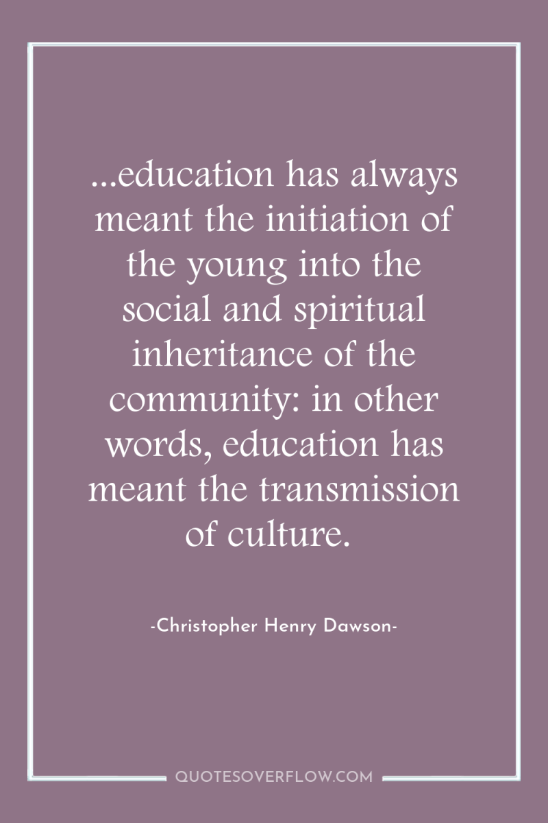 ...education has always meant the initiation of the young into...