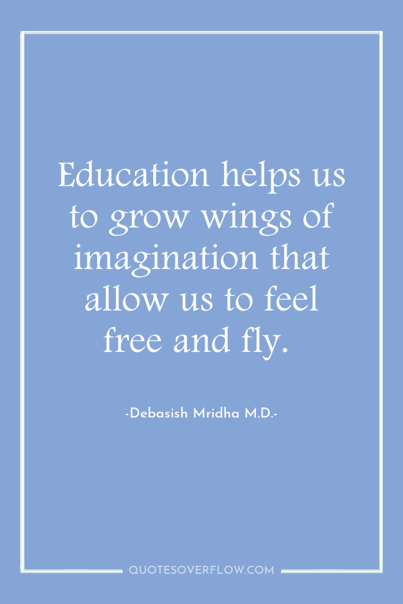 Education helps us to grow wings of imagination that allow...