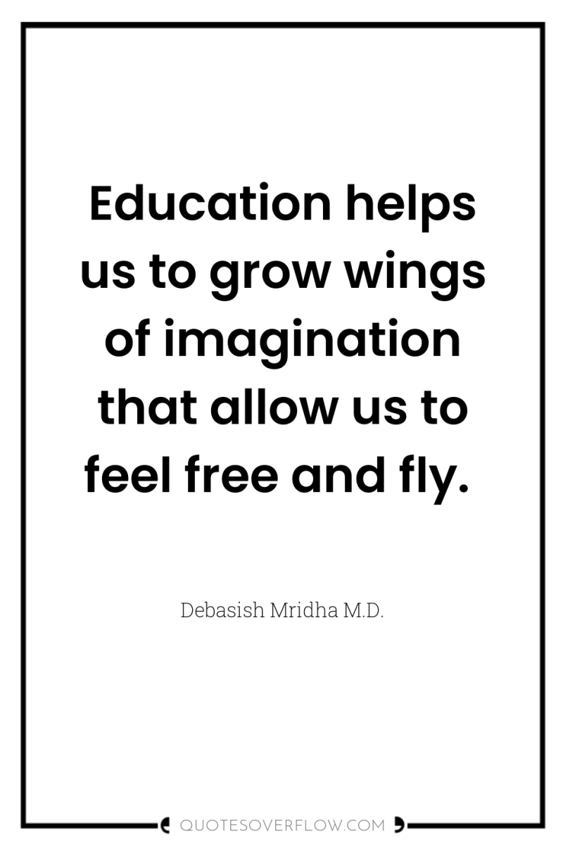 Education helps us to grow wings of imagination that allow...