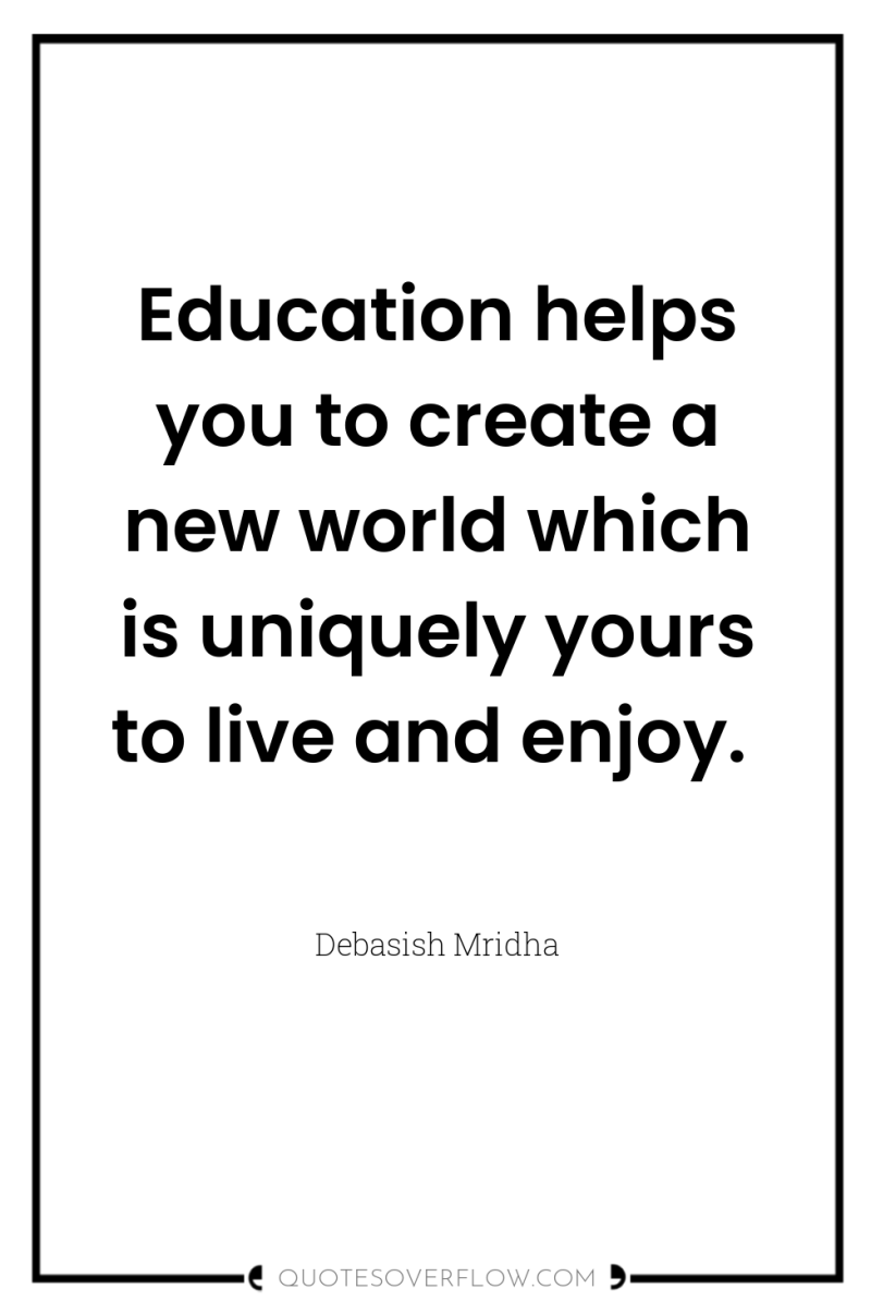 Education helps you to create a new world which is...