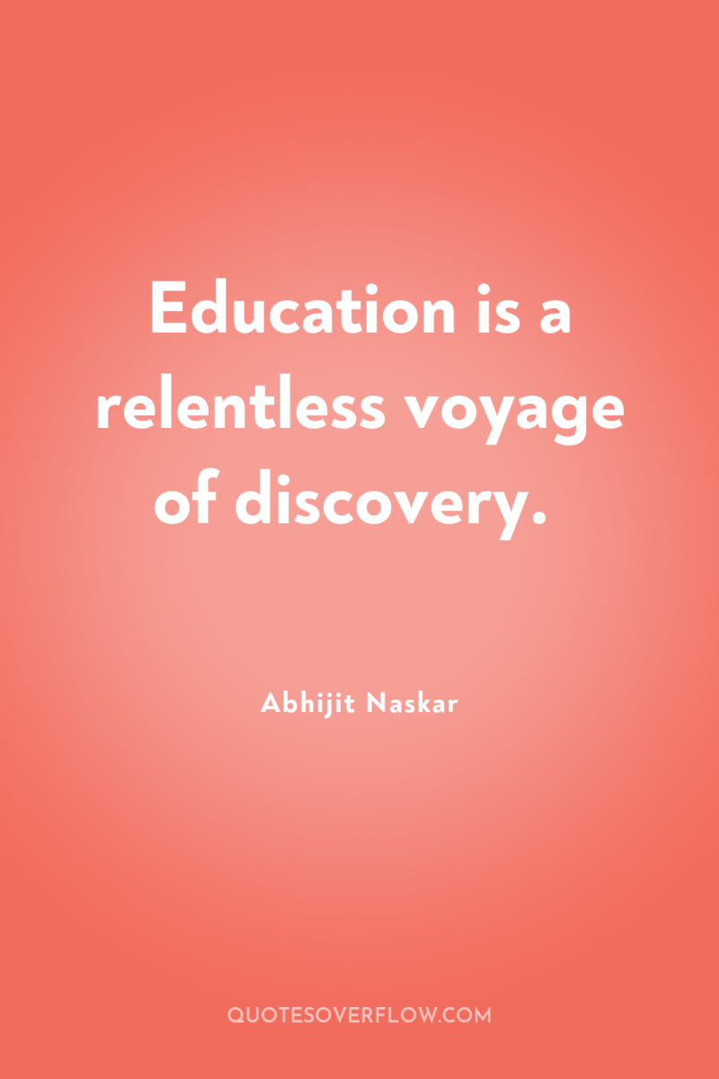 Education is a relentless voyage of discovery. 